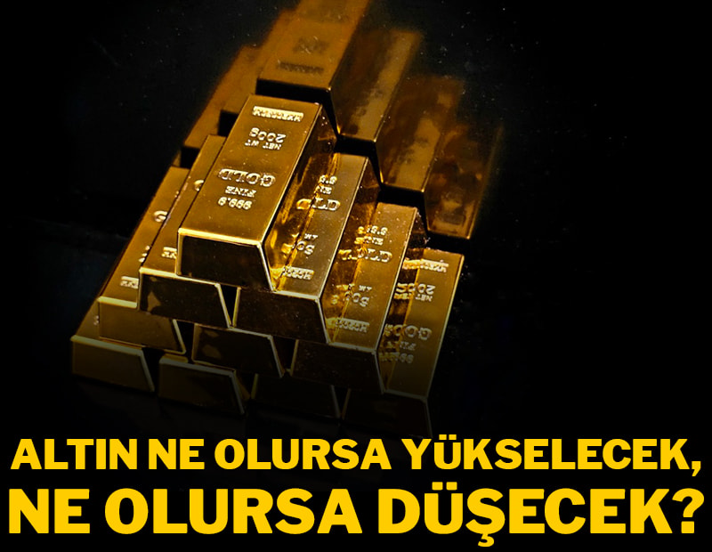 Altın ne olursa yükselecek, ne olursa düşecek?