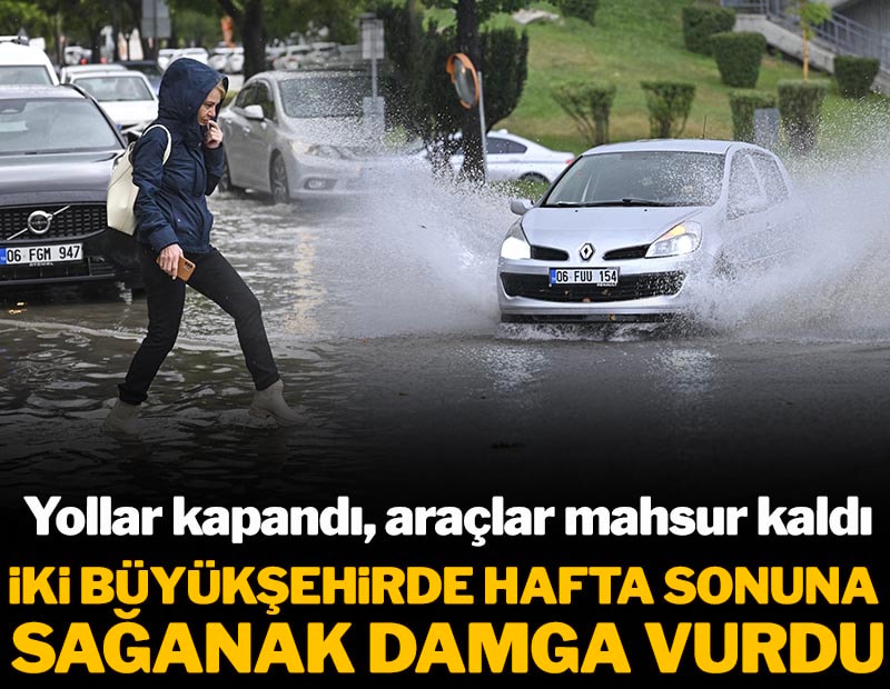 İki büyükşehirde hafta sonuna sağanak damga vurdu: Yollar kapandı, araçlar mahsur kaldı