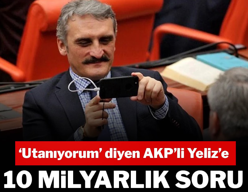 ‘Utanıyorum’ diyen AKP’li Yeliz’e 10 milyarlık soru
