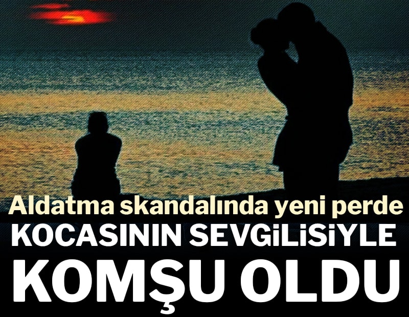 Aldatma skandalında yeni perde! Kocasının sevgilisiyle komşu oldu