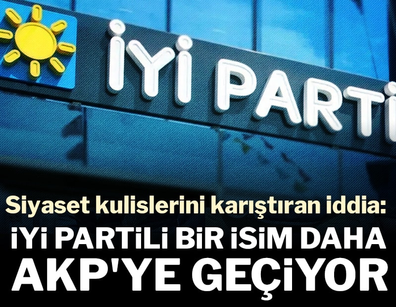 Siyaset kulislerini karıştıran iddia: İYİ Partili bir isim daha AKP'ye geçiyor