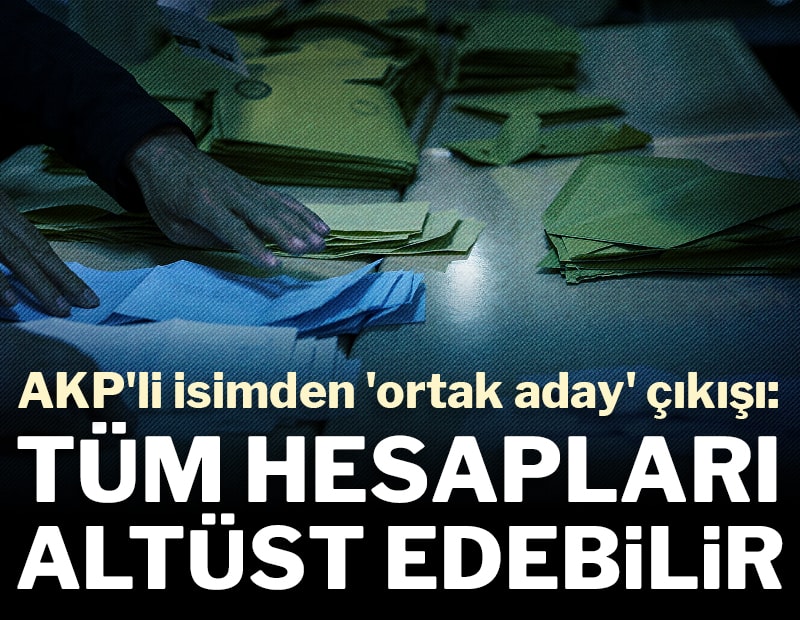 AKP'li isimden 'ortak aday' çıkışı: O ittifak tüm hesapları altüst edebilir