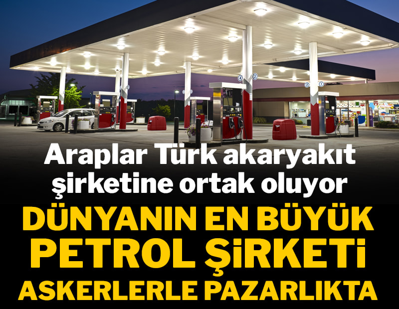 Araplar Türk akaryakıt şirketine ortak oluyor: Dünyanın en büyük petrol şirketi askerlerle pazarlıkta