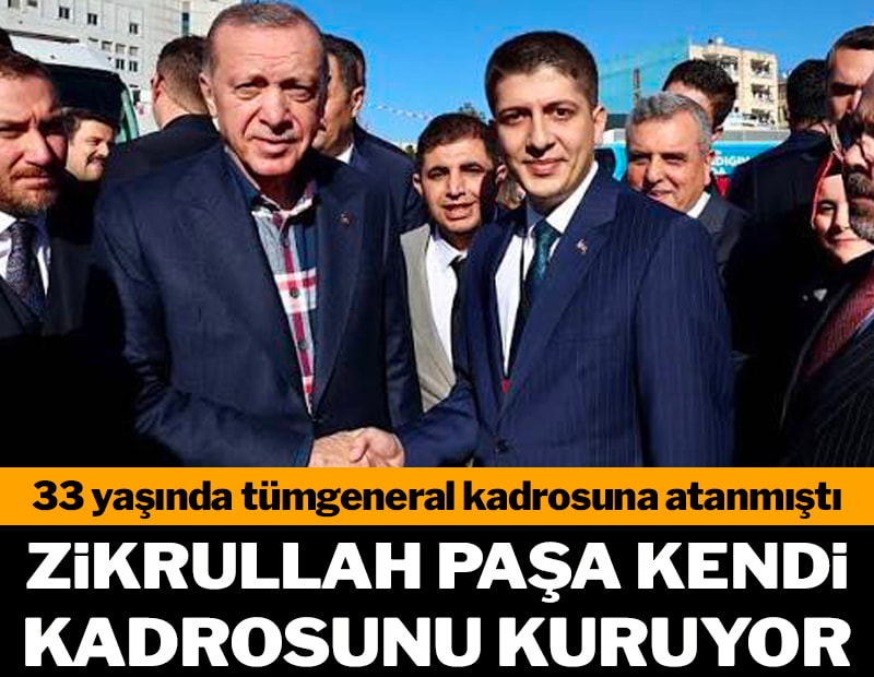 Zikrullah Paşa kendi kadrosunu kuruyor