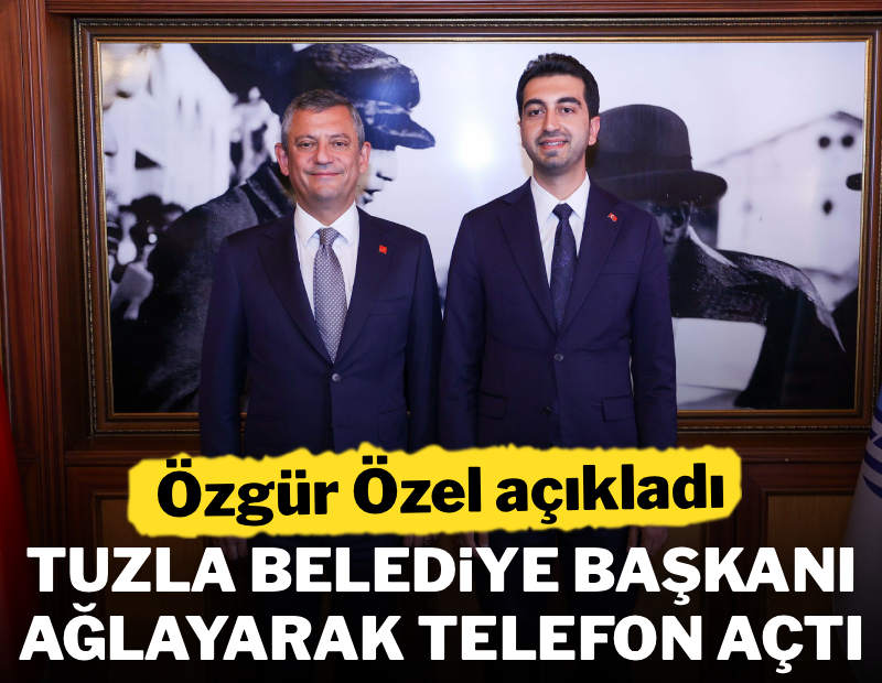 Özgür Özel: "Tuzla Belediye Başkanı beni arayıp ağladı"