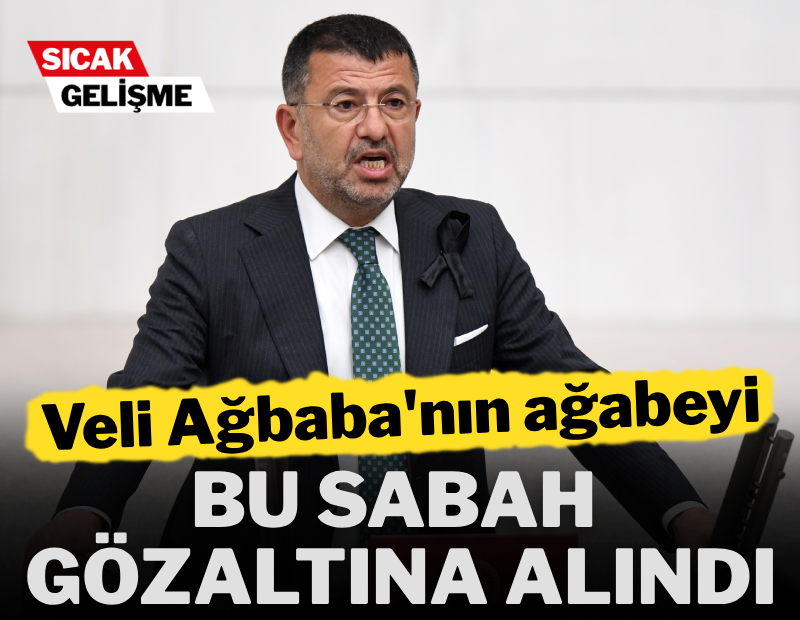 Veli Ağbaba'nın ağabeyi gözaltında
