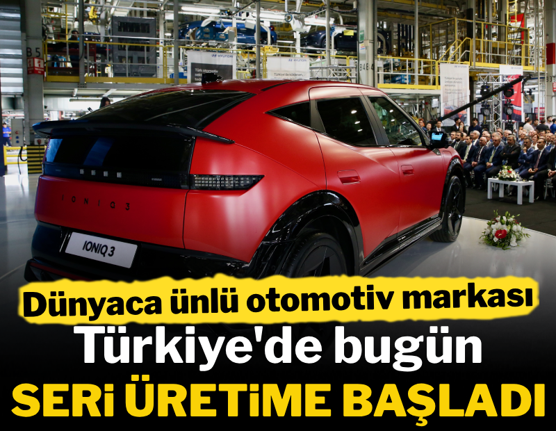 Dünyaca ünlü otomotiv markası Türkiye'de bugün seri üretime başladı