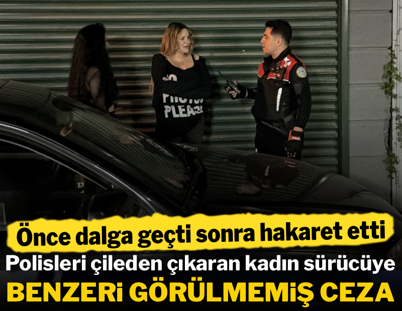 Polisleri çileden çıkaran kadın sürücüye eşi benzeri görülmemiş ceza