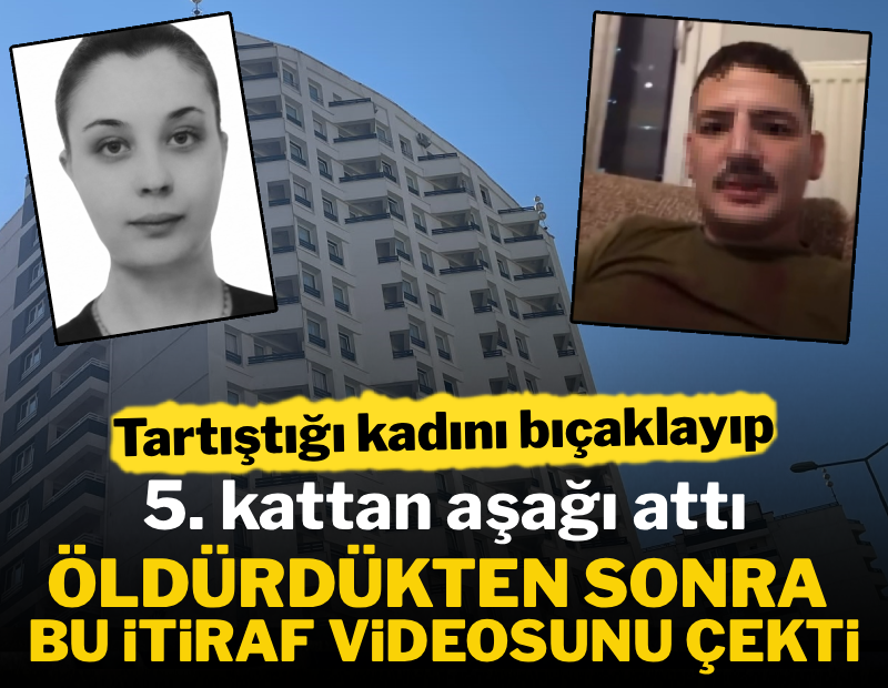 Tartıştığı kadını bıçaklayıp 5. kattan aşağı attı, çektiği videoyla her şeyi itiraf etti