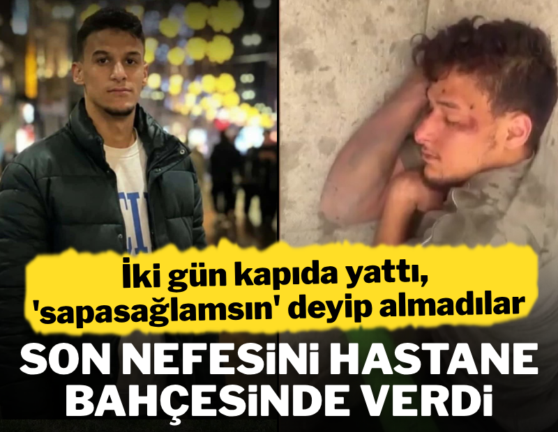 İki gün hastane kapısında yattı ama 'sapasağlamsın' diyerek içeri almadılar: 22 yaşındaki genç hayatını kaybetti