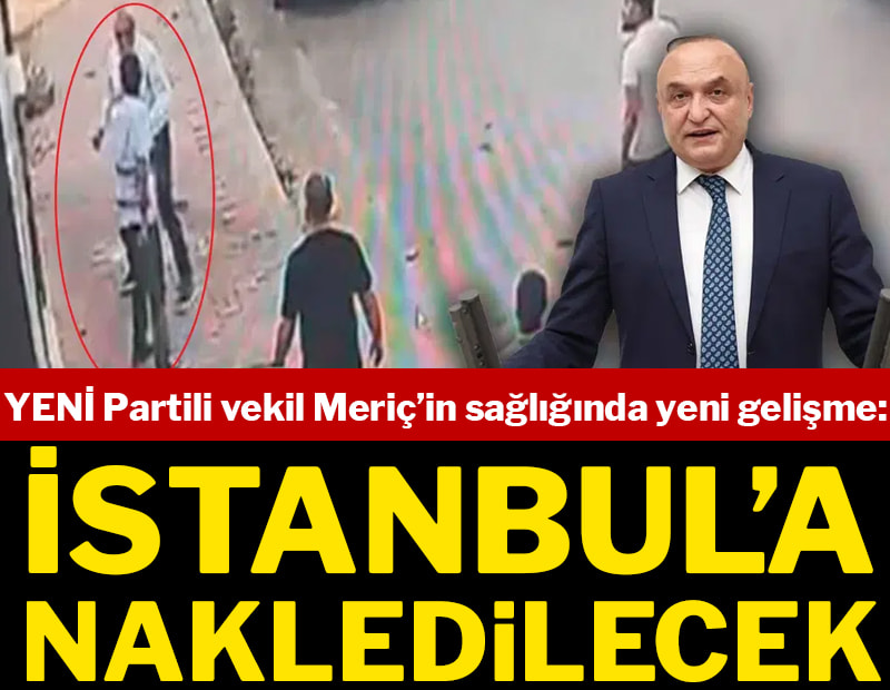 SON DAKİKA... YENİ Parti Milletvekili Melih Meriç’in sağlığında yeni gelişme: İstanbul’a nakledilecek