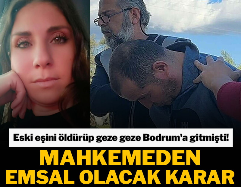Eski eşini öldürüp geze geze Bodrum'a gitmişti! Mahkemeden emsal olacak karar