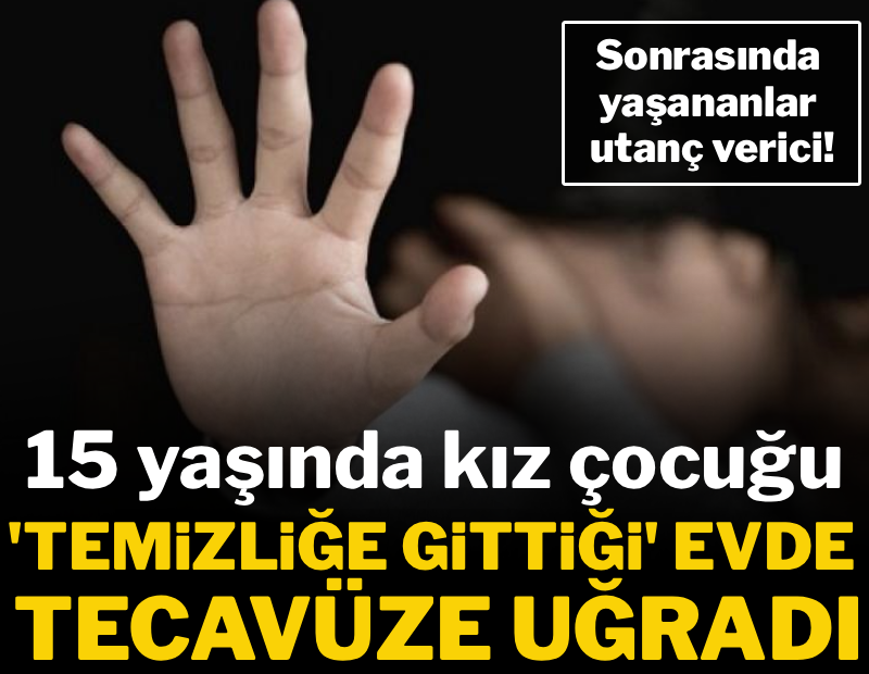 15 yaşındaki kız çocuğu 'temizliğe gittiği' evde tecavüze uğradı 
