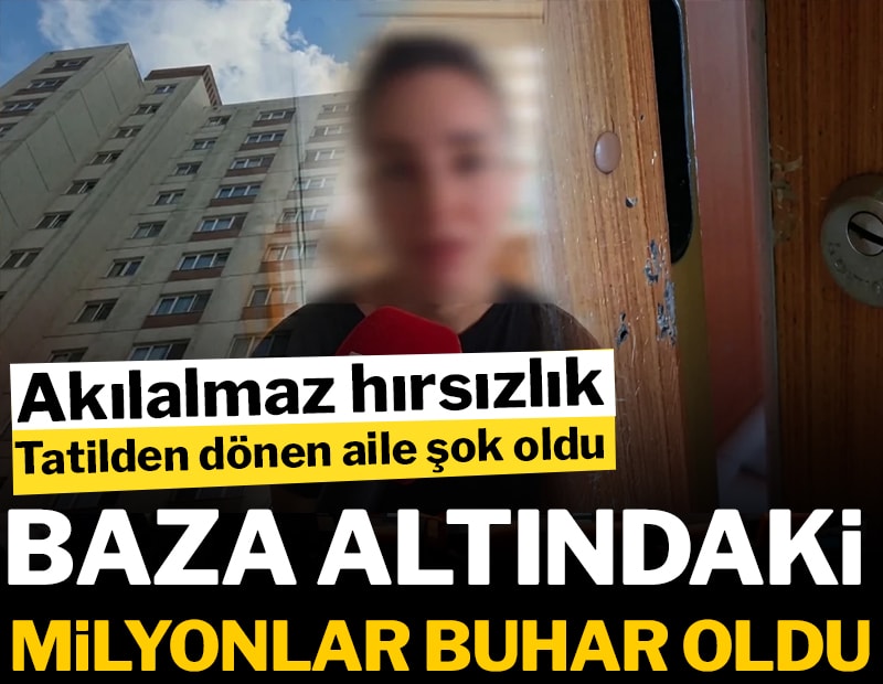 İstanbul'da akılalmaz hırsızlık! Tatilden dönen aile şok oldu! Baza altındaki milyonlar buhar oldu