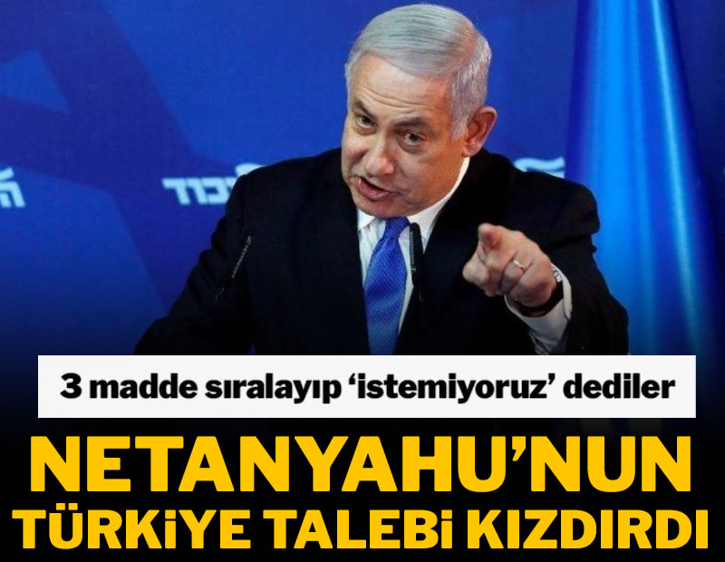 Netanyahu'dan Türkiye hamlesi: 3 madde sıralayıp 'istemiyoruz' dediler