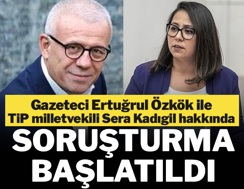 Gazeteci Ertuğrul Özkök ile TİP vekili Sera Kadıgil hakkında soruşturma başlatıldı