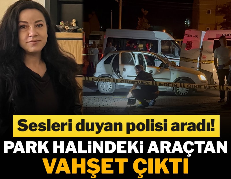 Sesleri duyan polisi aradı! Park halindeki araçtan vahşet çıktı