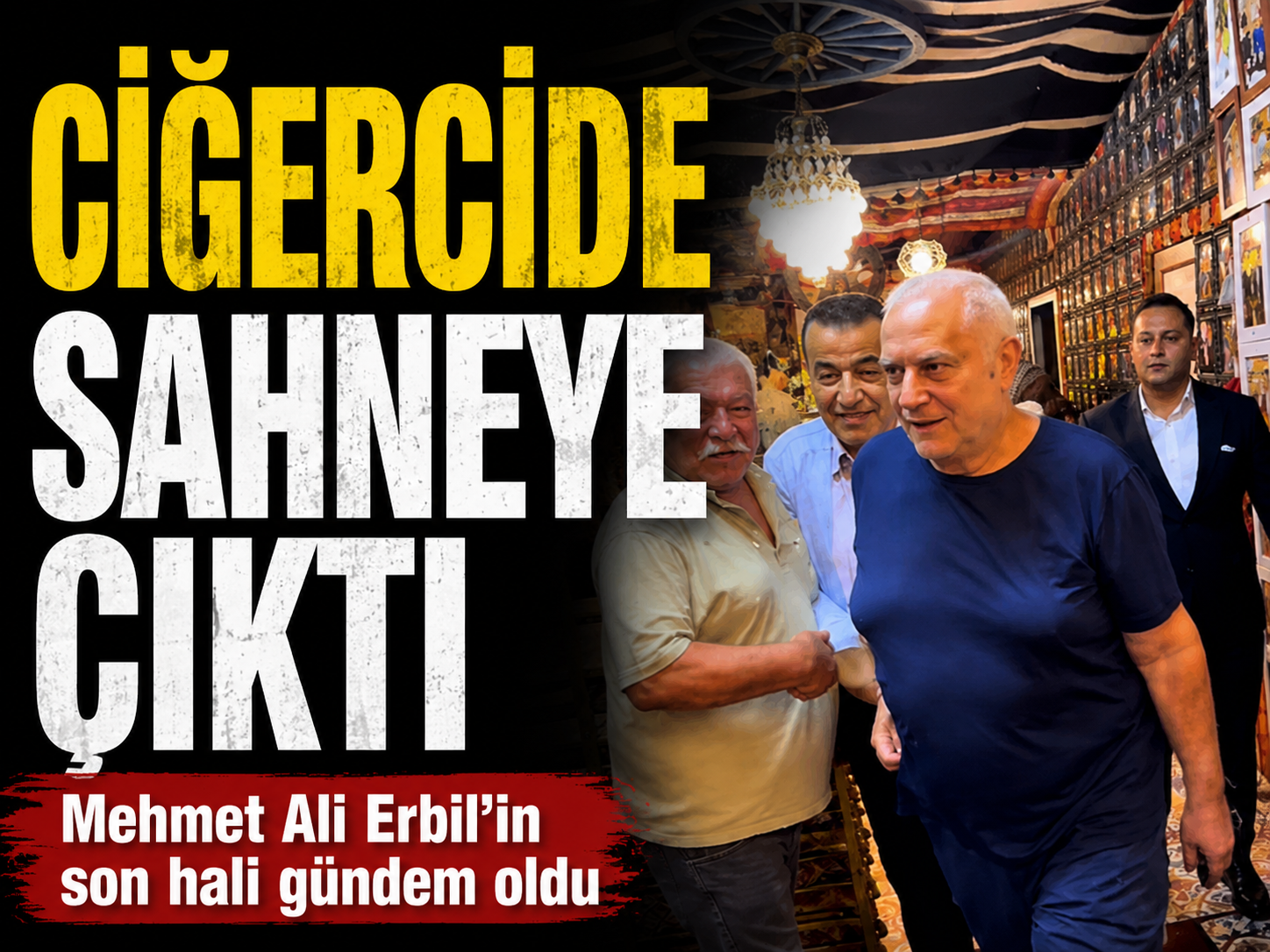 Ciğercide sahneye çıktı: Mehmet Ali Erbil’in son hali gündem oldu