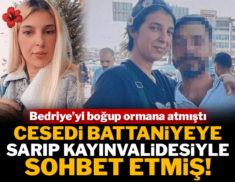 Bedriye'yi boğup ormana atmıştı: Cesedi sarıp kayınvalidesiyle bir saat sohbet etmiş
