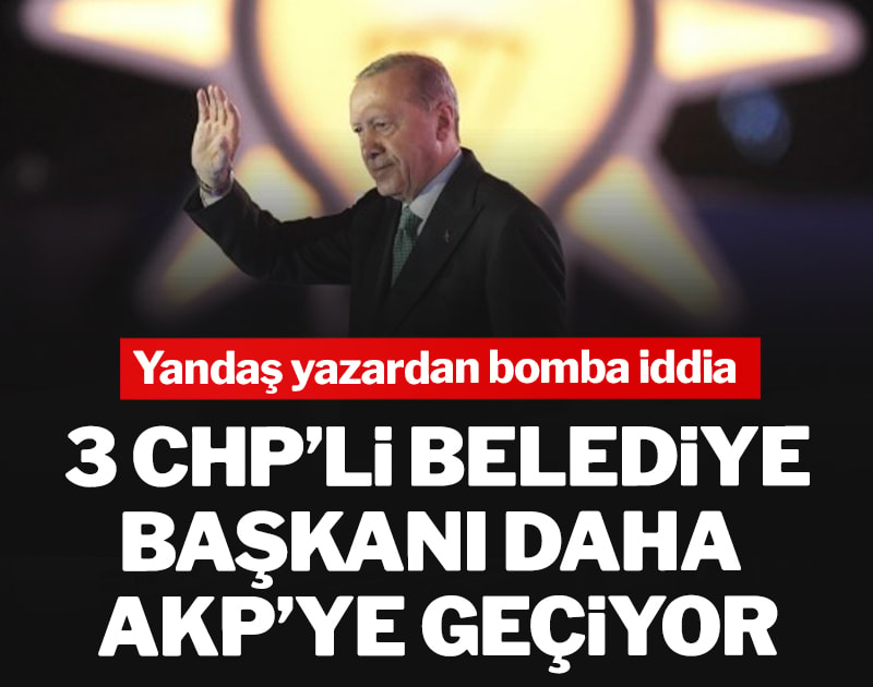 Yandaş yazardan bomba iddia: 3 CHP’li belediye başkanı daha AKP’ye geçiyor
