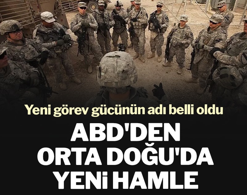 ABD'den Orta Doğu'da yeni hamle: Yeni görev gücünün adı belli oldu