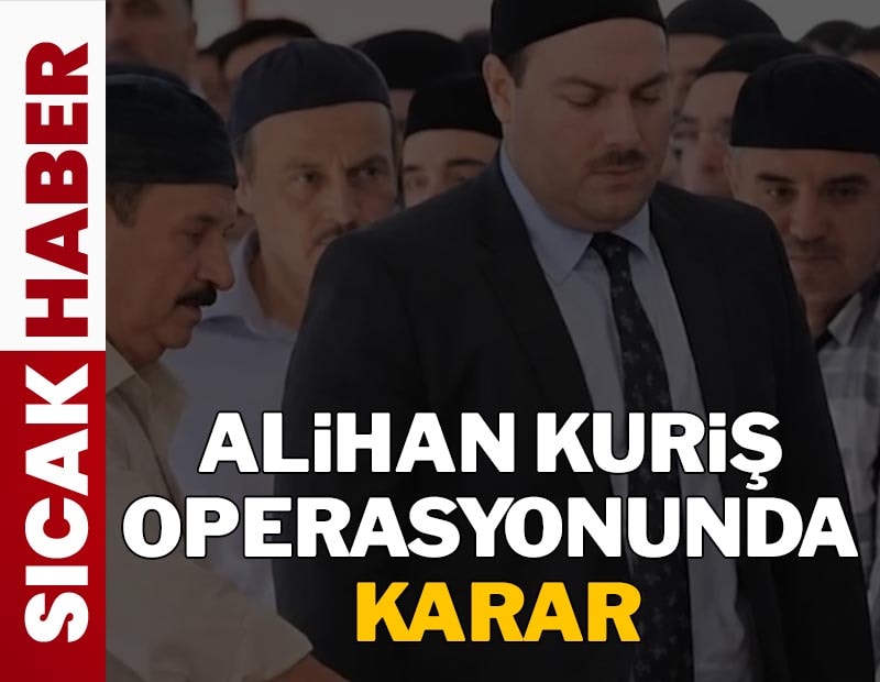  Alihan Kuriş operasyonunda karar