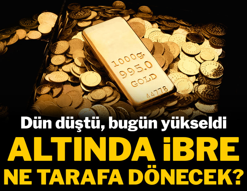 Dün düştü, bugün yükseldi: Altında ibre ne tarafa dönecek?