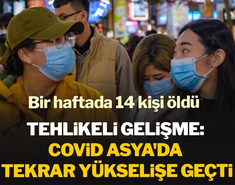 Tehlikeli gelişme: Covid Asya'da tekrar yükselişe geçti, bir haftada 14 kişi öldü