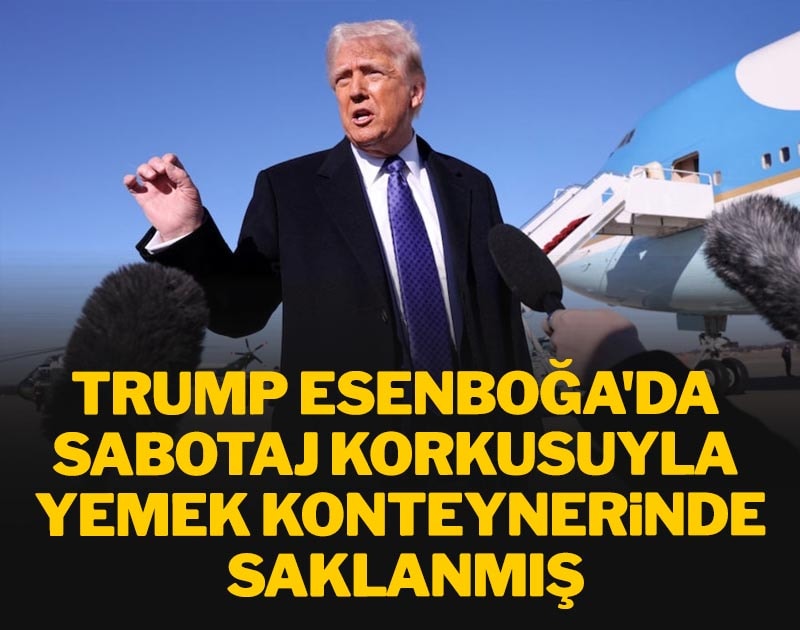 Trump Esenboğa'da sabotaj korkusuyla yemek konteynırında saklanmış