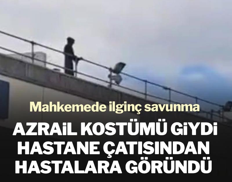 Azrail kostümü giydi, hastane çatısından hastalara göründü: Mahkemede ilginç savunma
