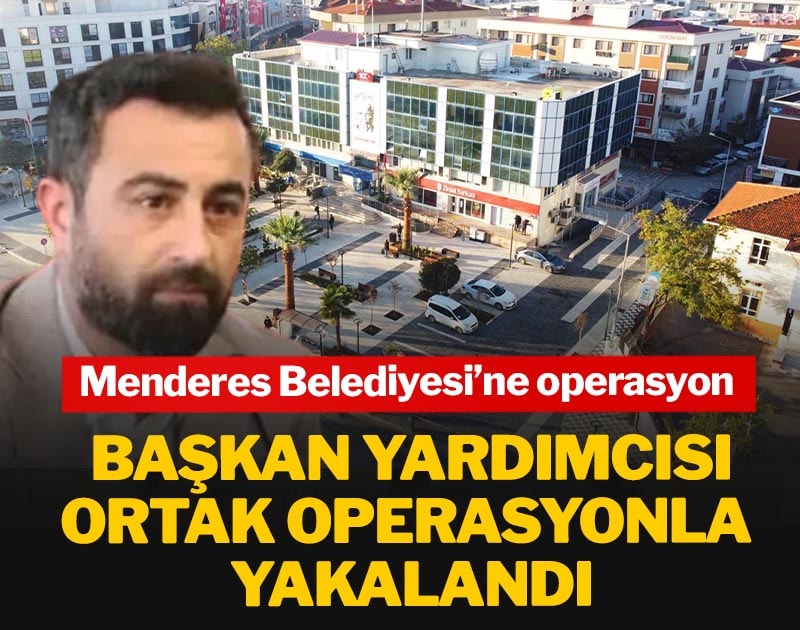Menderes Belediyesi’ne operasyon: Başkan yardımcısı ortak operasyonla yakalandı