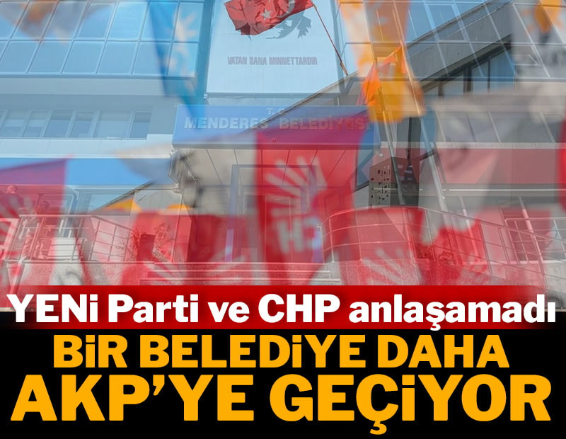 YENİ Parti ve CHP anlaşamadı: Bir belediye daha AKP'ye geçiyor
