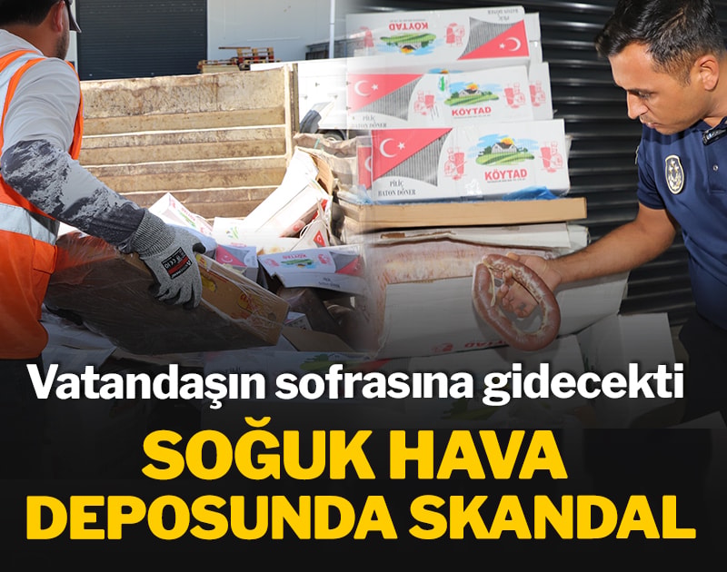 Soğuk hava deposunda skandal: vatandaşın sofrasına gidecekti