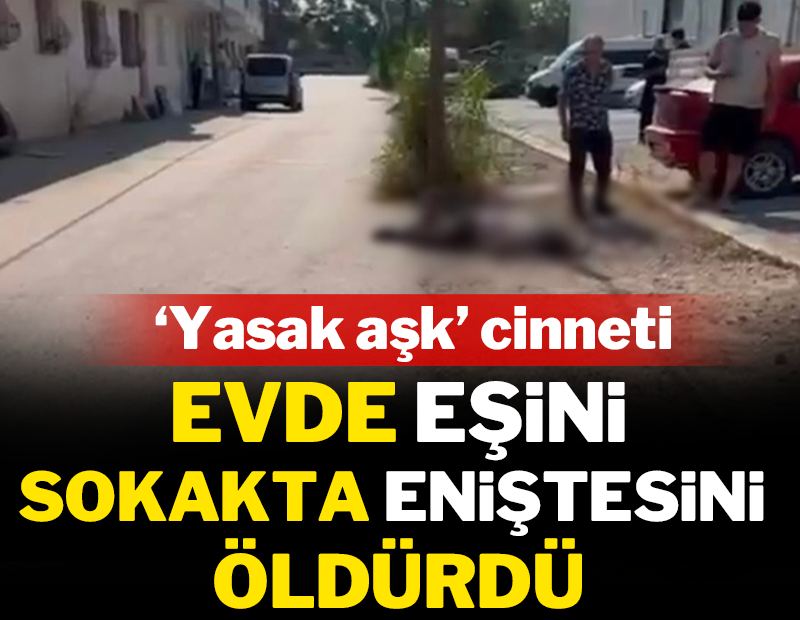 'Yasak aşk' cinneti: Evde eşini sokakta eniştesini öldürdü