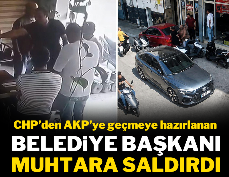 CHP'den AKP'ye geçmeye hazırlanan belediye başkanı muhtara saldırdı!