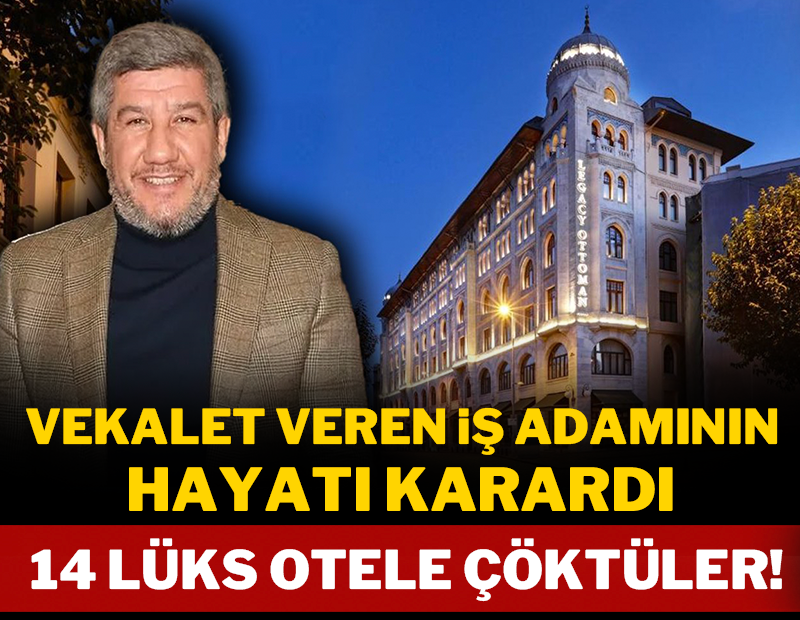 Vekalet veren iş adamının hayatı karardı: 14 lüks otele çöktüler!