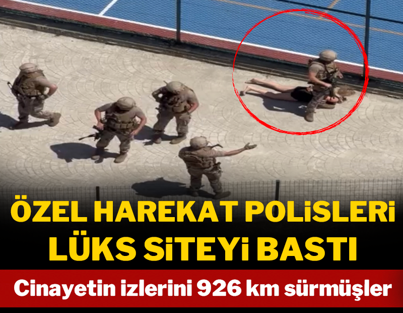 Özel harekat polisleri lüks siteyi bastı! Cinayetin izlerini 926 km sürdüler