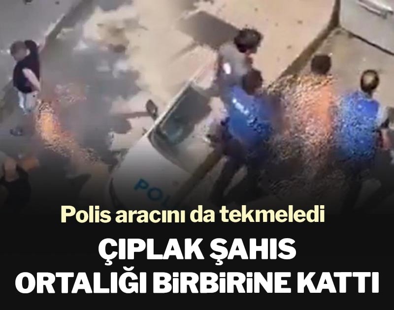 Çıplak şahıs ortalığı birbirine kattı: Polis aracını da tekmeledi