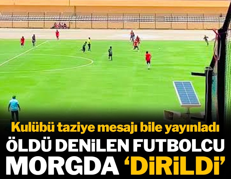 Öldü denilen futbolcu morgda 'dirildi'