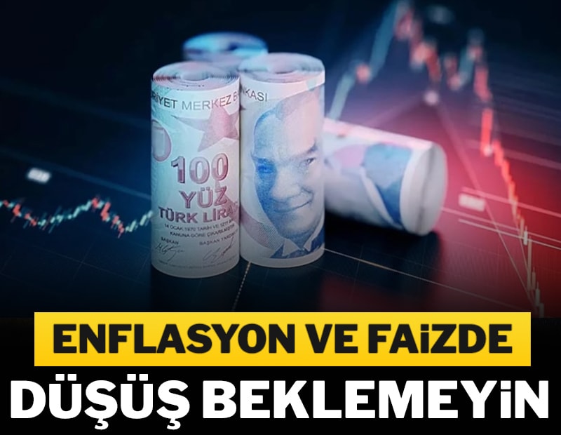 Enflasyon ve faizde düşüş beklemeyin