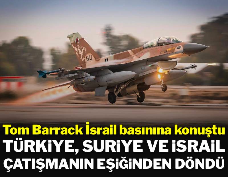Tom Barrack açıkladı: Türkiye, Suriye ve İsrail çatışmanın eşiğinden döndü