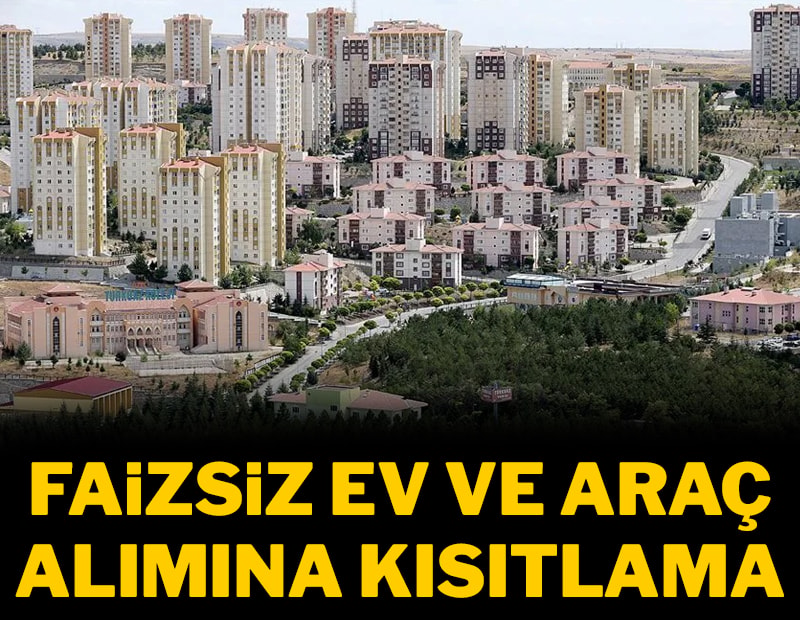 Faizsiz ev ve araba alımına kısıtlama
