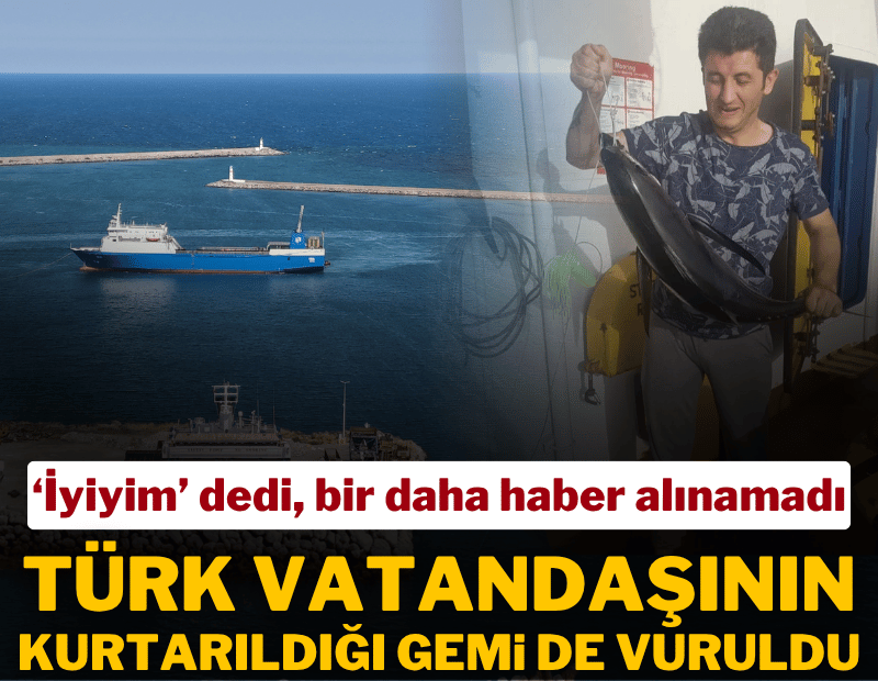 Kurtarıldığı gemi de vuruldu: Hayatını kaybeden Türk vatandaşının son konuşması ortaya çıktı