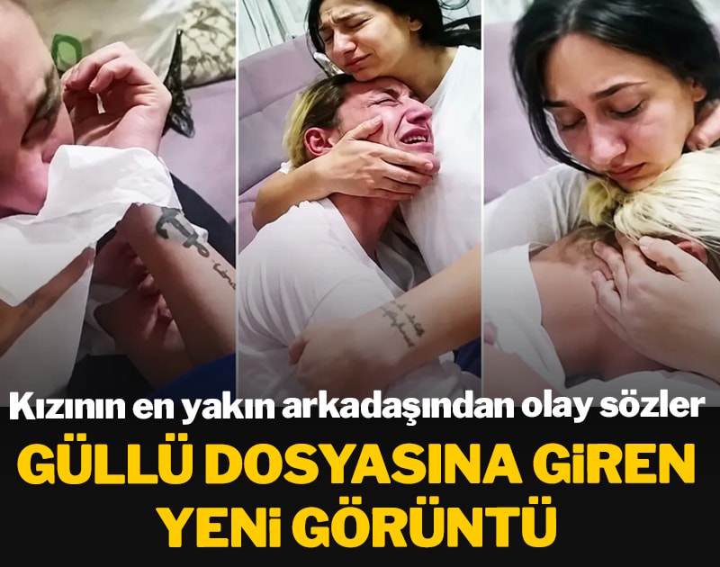 Güllü dosyasına giren yeni görüntü! Kızının en yakın arkadaşından olay sözler
