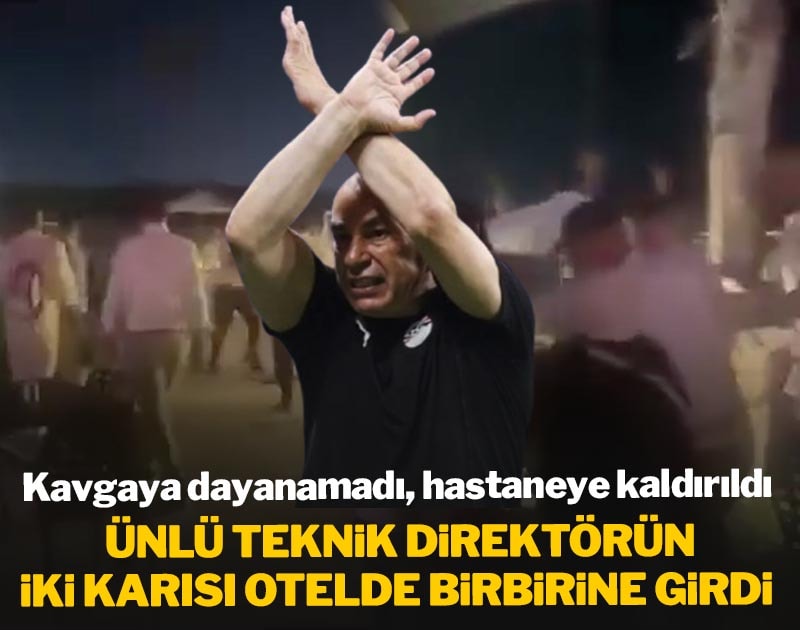 Ünlü teknik direktörün iki karısı otelde birbirine girdi! Kavgaya dayanamadı hastaneye kaldırıldı