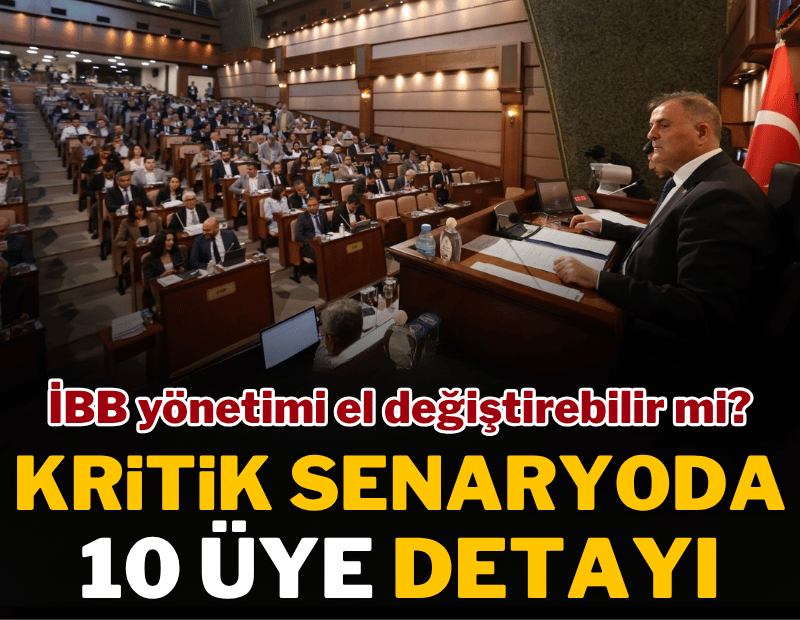 İBB yönetimi el değiştirebilir mi? Kritik senaryoda 10 üye detayı