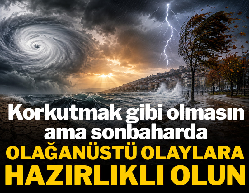 Korkutmak gibi olmasın ama sonbaharda olağanüstü olaylara hazırlıklı olun