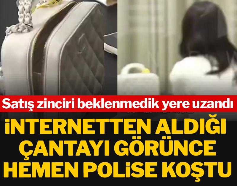 İnternetten aldığı çantayı görünce hemen polise koştu: Satış zinciri beklenmedik yere uzandı