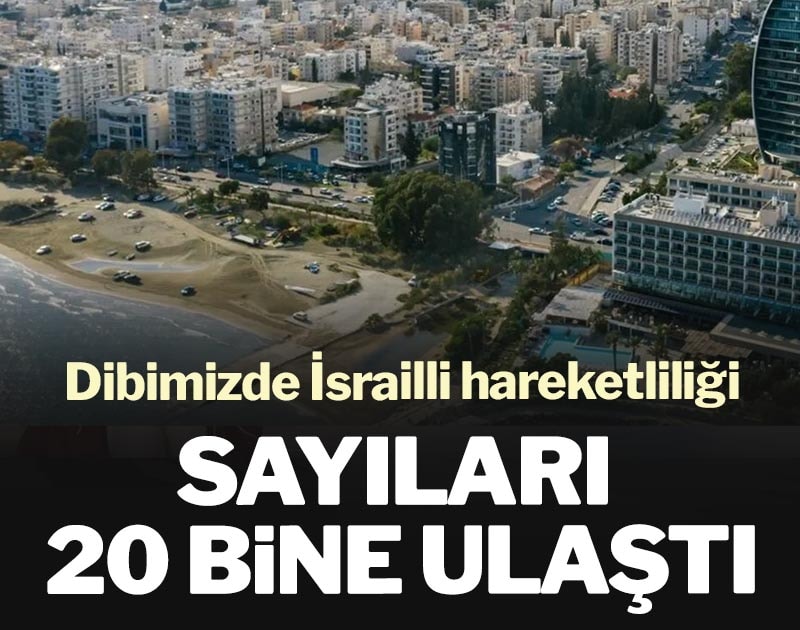 Dibimizde İsrailli hareketliliği: Sayıları 20 bine ulaştı