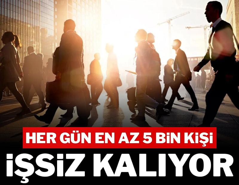 Her gün 5 bin kişi işsiz kalıyor
